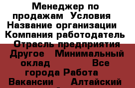 Менеджер по продажам! Условия › Название организации ­ Компания-работодатель › Отрасль предприятия ­ Другое › Минимальный оклад ­ 35 000 - Все города Работа » Вакансии   . Алтайский край,Алейск г.